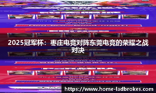 2025冠军杯：枣庄电竞对阵东莞电竞的荣耀之战对决